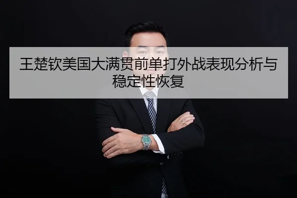 王楚钦美国大满贯前单打外战表现分析与稳定性恢复