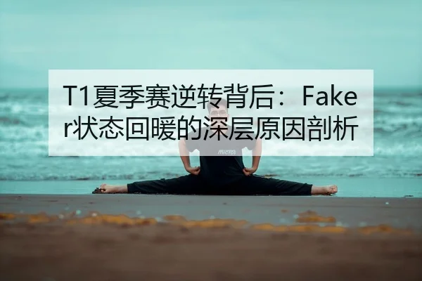 T1夏季赛逆转背后：Faker状态回暖的深层原因剖析