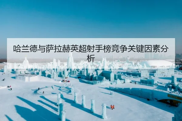 哈兰德与萨拉赫英超射手榜竞争关键因素分析