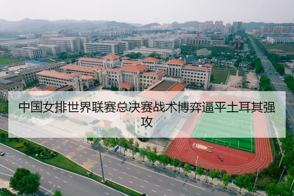 中国女排世界联赛总决赛战术博弈逼平土耳其强攻