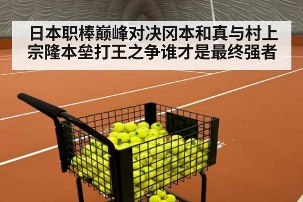 日本职棒巅峰对决冈本和真与村上宗隆本垒打王之争谁才是最终强者