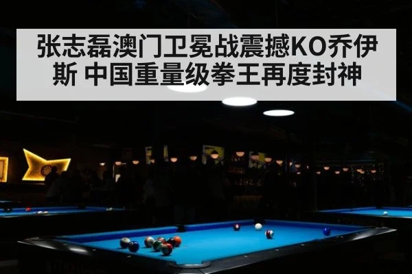 张志磊澳门卫冕战震撼KO乔伊斯 中国重量级拳王再度封神
