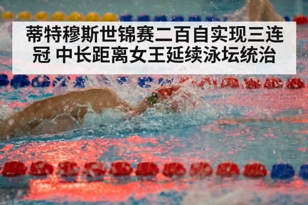 蒂特穆斯世锦赛二百自实现三连冠 中长距离女王延续泳坛统治
