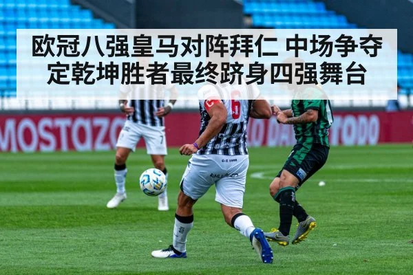 欧冠八强皇马对阵拜仁 中场争夺定乾坤胜者最终跻身四强舞台