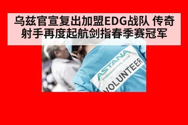 乌兹官宣复出加盟EDG战队 传奇射手再度起航剑指春季赛冠军